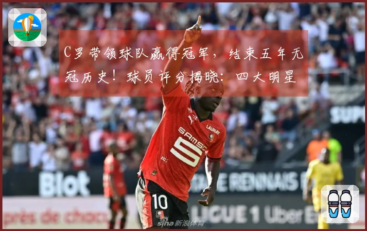 C罗带领球队赢得冠军，结束五年无冠历史！球员评分揭晓：四大明星表现优异